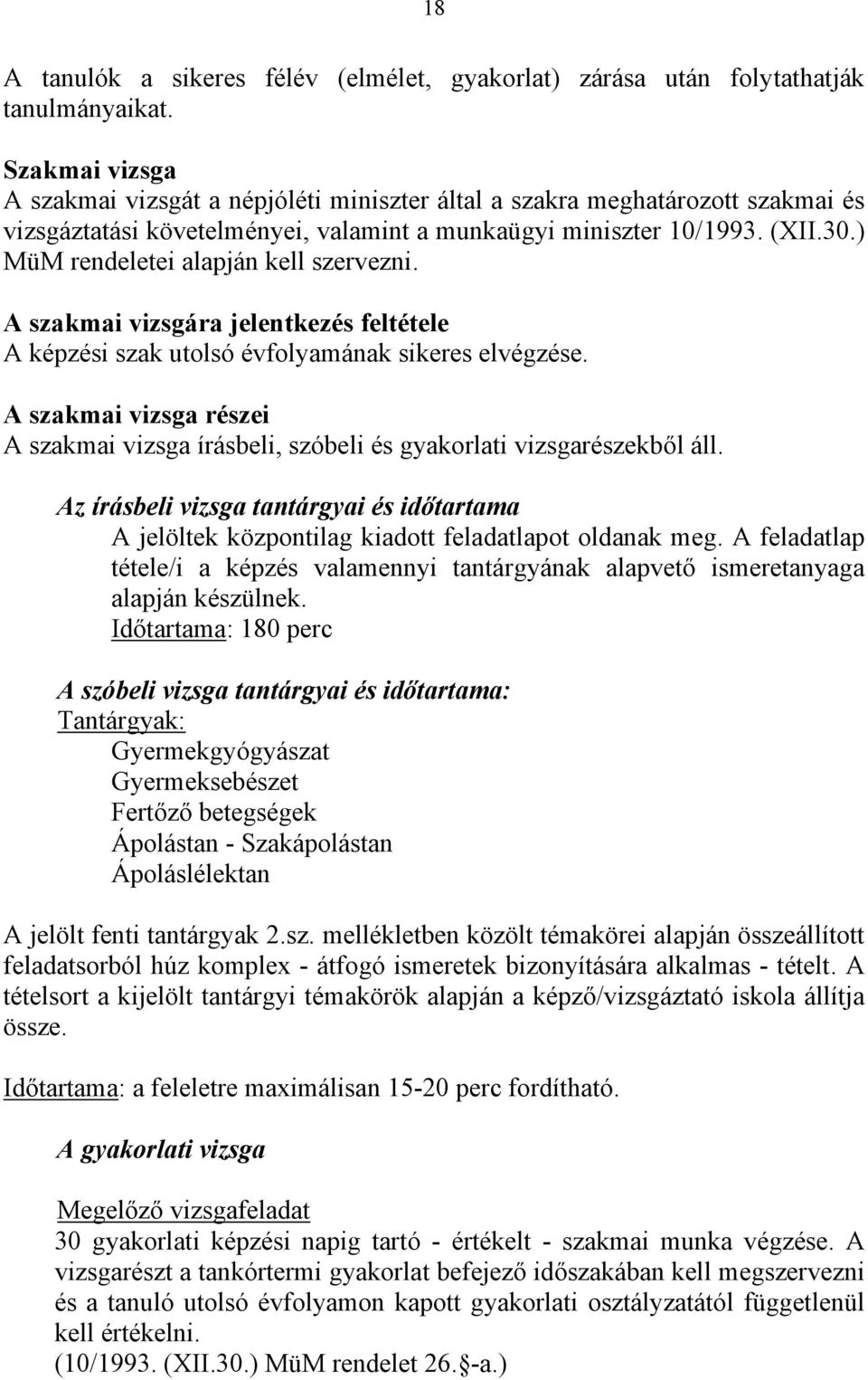 ) MüM rendeletei alapján kell szervezni. A szakmai vizsgára jelentkezés feltétele A képzési szak utolsó évfolyamának sikeres elvégzése.