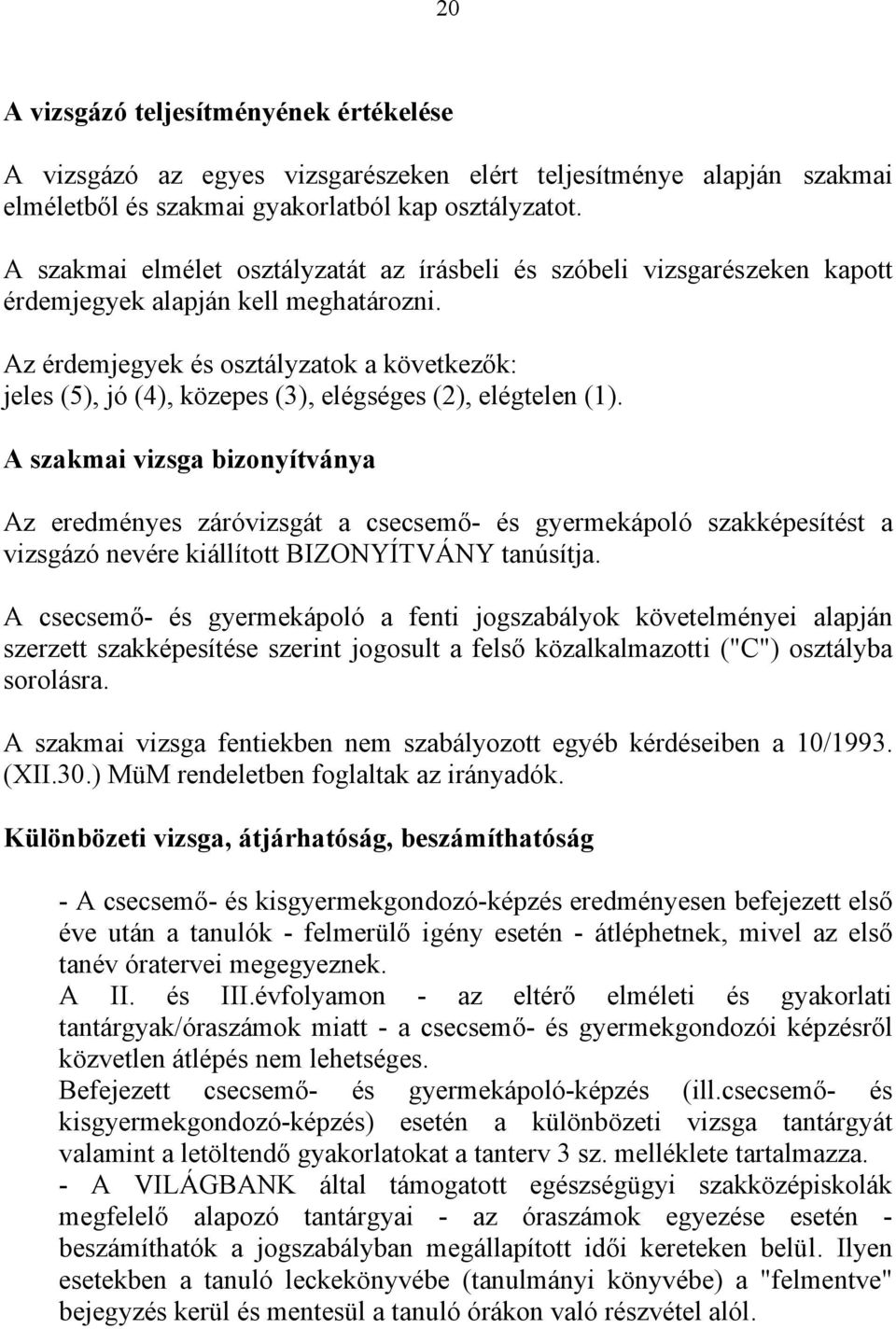 Az érdemjegyek és osztályzatok a következők: jeles (5), jó (4), közepes (3), elégséges (2), elégtelen (1).