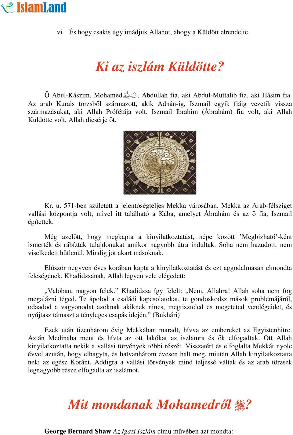 Iszmail Ibrahim (Ábrahám) fia volt, aki Allah Küldötte volt, Allah dicsérje őt. Kr. u. 571-ben született a jelentőségteljes Mekka városában.