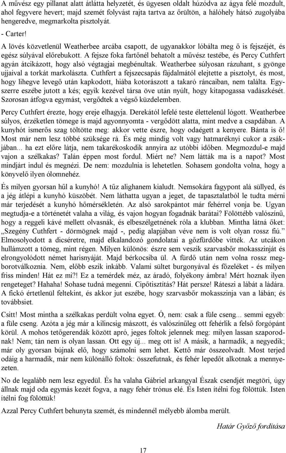 A fejsze foka fartőnél behatolt a művész testébe, és Percy Cuthfert agyán átcikázott, hogy alsó végtagjai megbénultak. Weatherbee súlyosan rázuhant, s gyönge ujjaival a torkát markolászta.