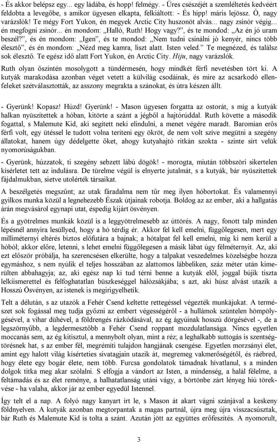 , és én mondom: Igen, és te mondod: Nem tudni csinálni jó kenyér, nincs több élesztő, és én mondom: Nézd meg kamra, liszt alatt. Isten veled. Te megnézed, és találsz sok élesztő.