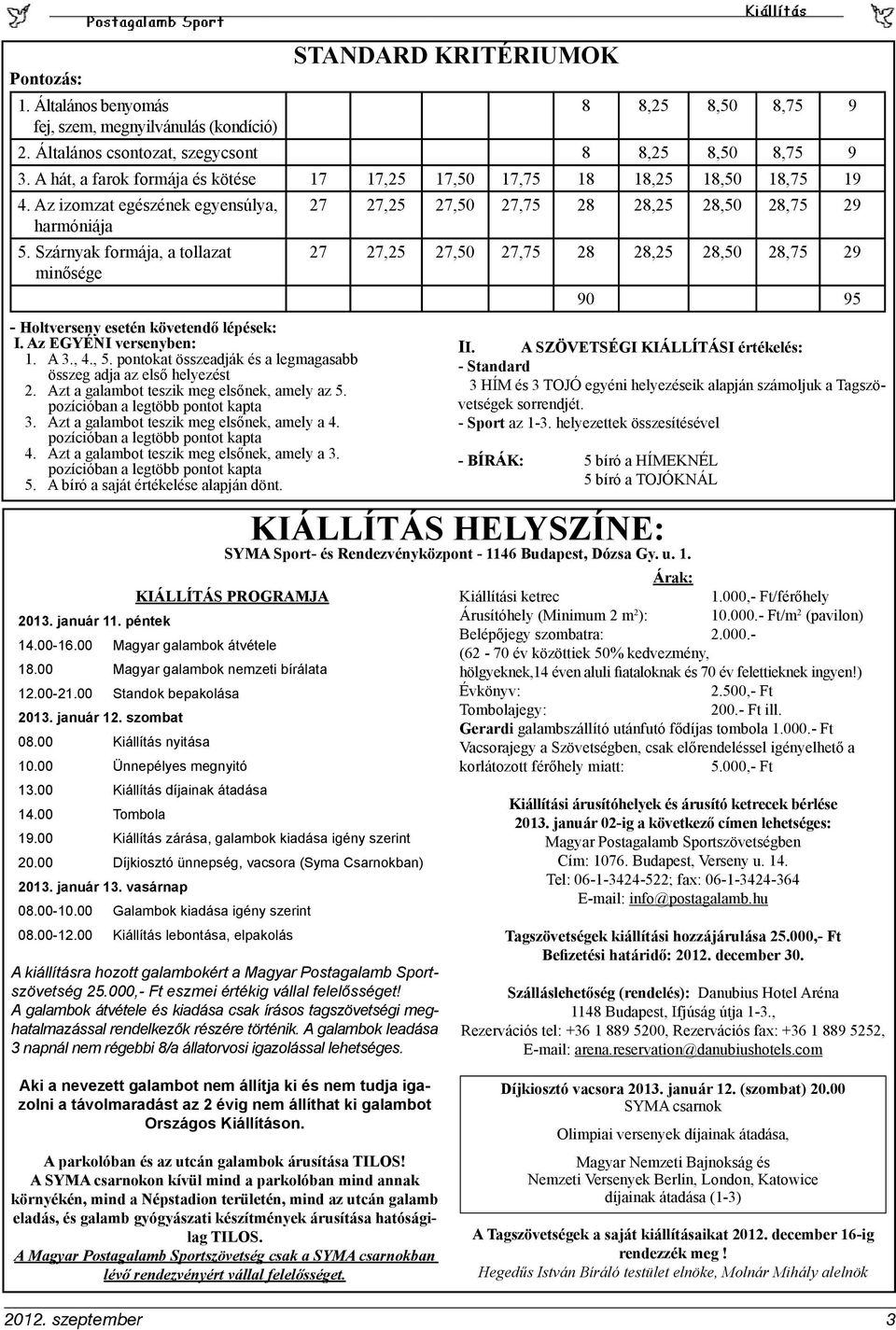 Szárnyak formája, a tollazat 27 27,25 27,50 27,75 28 28,25 28,50 28,75 29 minősége 90 95 - Holtverseny esetén követendő lépések: I. Az EGYÉNI versenyben: II. A SZÖVETSÉGI KIÁLLÍTÁSI értékelés: 1. A 3.