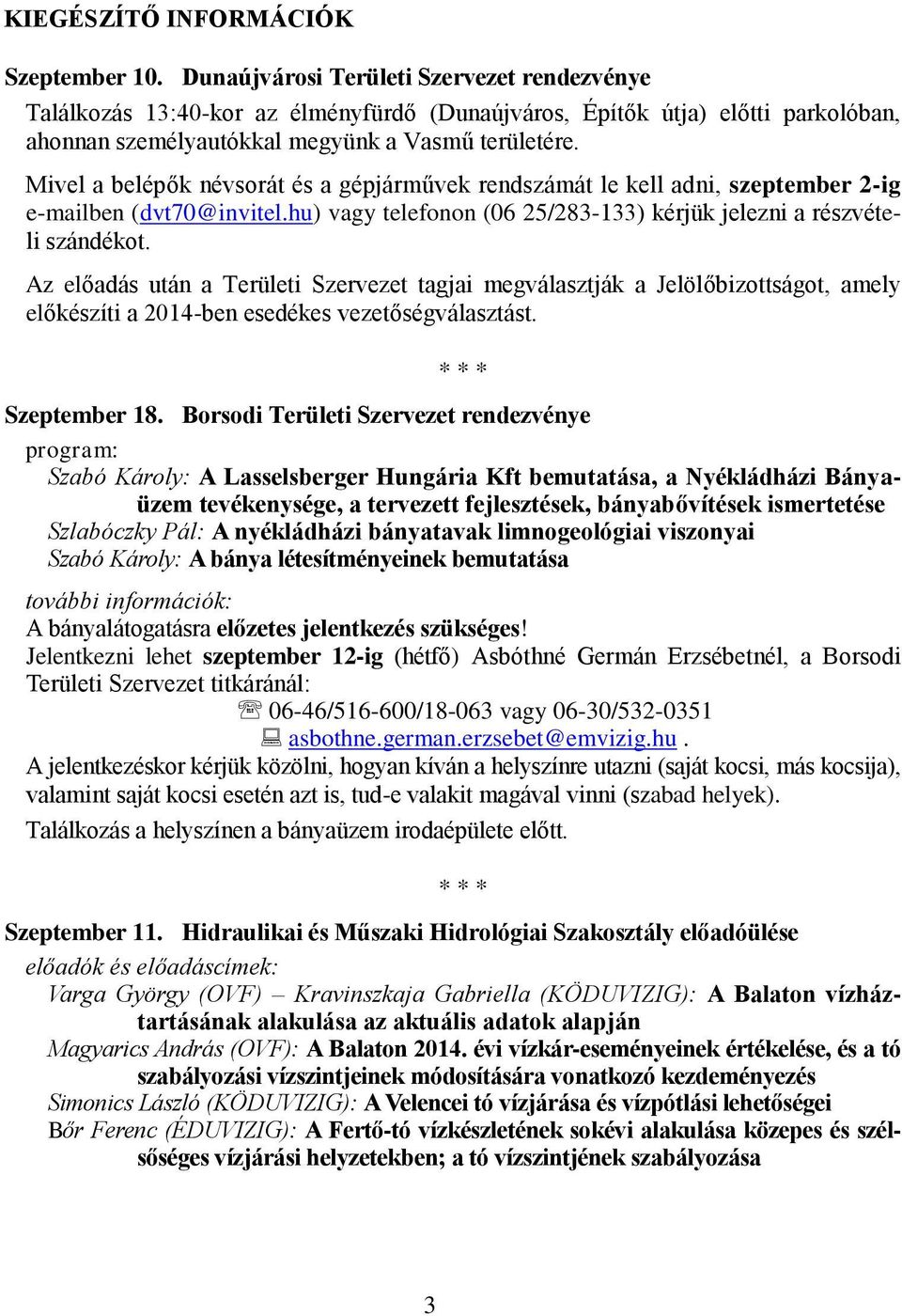 Mivel a belépők névsorát és a gépjárművek rendszámát le kell adni, szeptember 2-ig e-mailben (dvt70@invitel.hu) vagy telefonon (06 25/283-133) kérjük jelezni a részvételi szándékot.