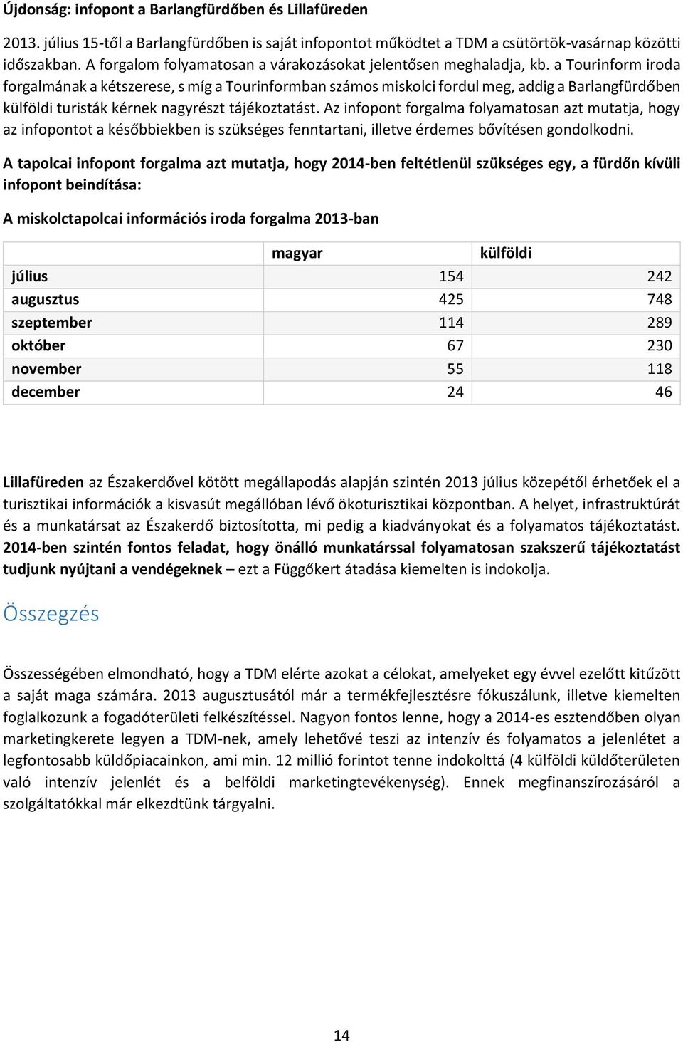 a Tourinform iroda forgalmának a kétszerese, s míg a Tourinformban számos miskolci fordul meg, addig a Barlangfürdőben külföldi turisták kérnek nagyrészt tájékoztatást.