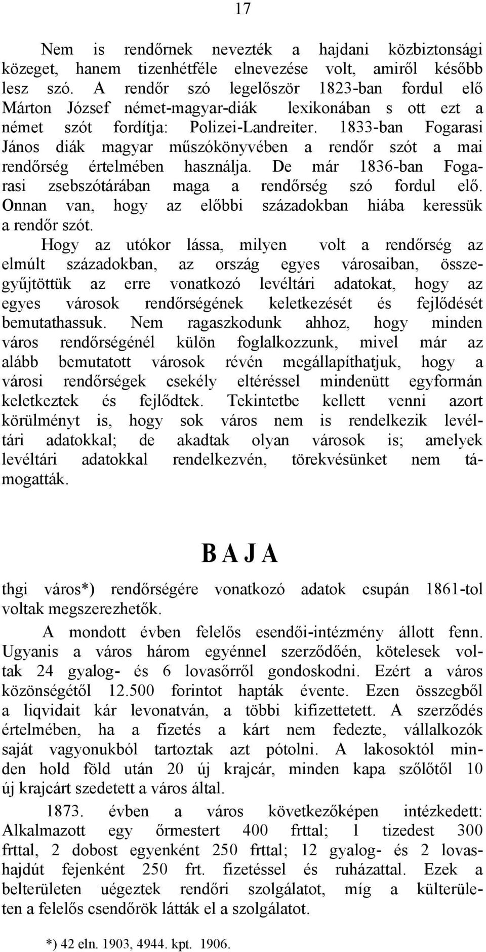 1833-ban Fogarasi János diák magyar műszókönyvében a rendőr szót a mai rendőrség értelmében használja. De már 1836-ban Fogarasi zsebszótárában maga a rendőrség szó fordul elő.