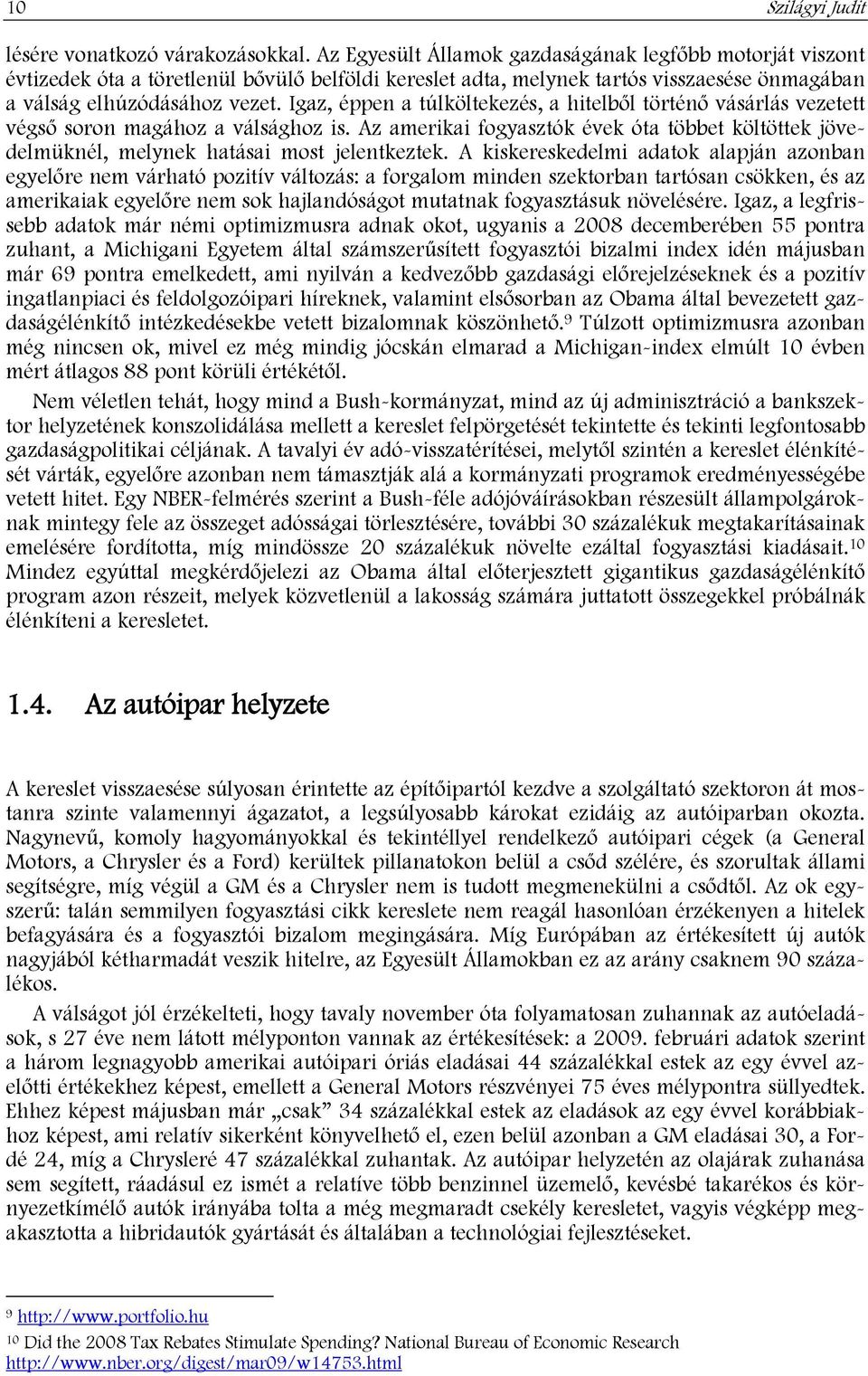 Igaz, éppen a túlköltekezés, a hitelből történő vásárlás vezetett végső soron magához a válsághoz is. Az amerikai fogyasztók évek óta többet költöttek jövedelmüknél, melynek hatásai most jelentkeztek.