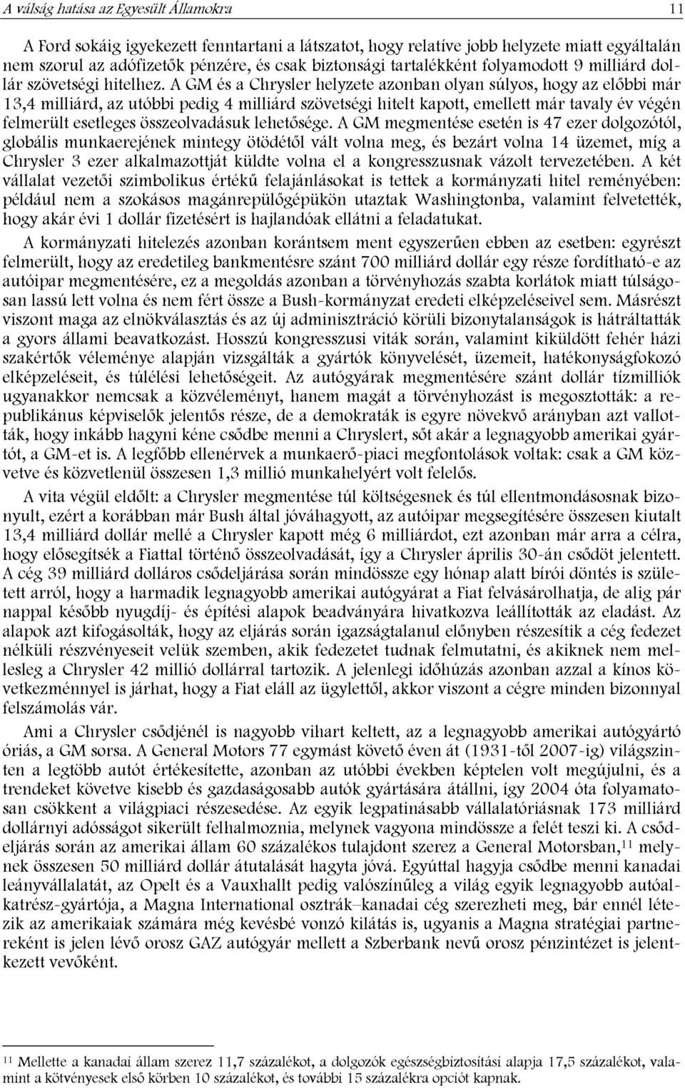 A GM és a Chrysler helyzete azonban olyan súlyos, hogy az előbbi már 13,4 milliárd, az utóbbi pedig 4 milliárd szövetségi hitelt kapott, emellett már tavaly év végén felmerült esetleges