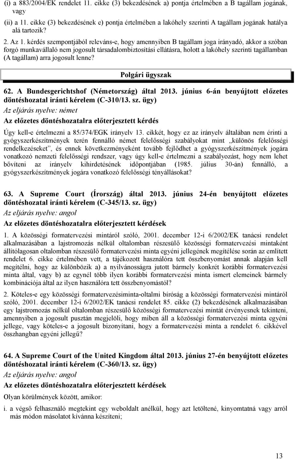 kérdés szempontjából releváns-e, hogy amennyiben B tagállam joga irányadó, akkor a szóban forgó munkavállaló nem jogosult társadalombiztosítási ellátásra, holott a lakóhely szerinti tagállamban (A