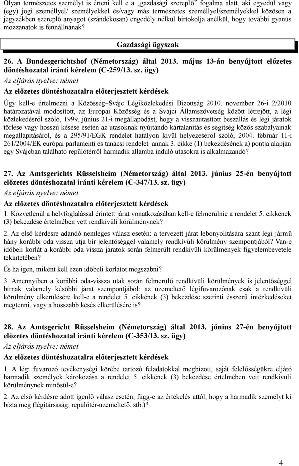 május 13-án benyújtott előzetes döntéshozatal iránti kérelem (C-259/13. sz. ügy) Az eljárás nyelve: német Úgy kell-e értelmezni a Közösség Svájc Légiközlekedési Bizottság 2010.