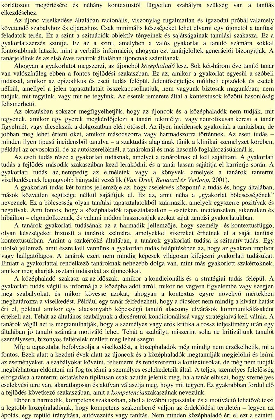 Csak minimális készségeket lehet elvárni egy újonctól a tanítási feladatok terén. Ez a szint a szituációk objektív tényeinek és sajátságainak tanulási szakasza. Ez a gyakorlatszerzés szintje.