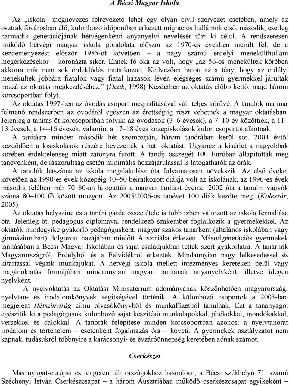 A rendszeresen működő hétvégi magyar iskola gondolata először az 1970-es években merült fel, de a kezdeményezést először 1985-öt követően a nagy számú erdélyi menekülthullám megérkezésekor koronázta