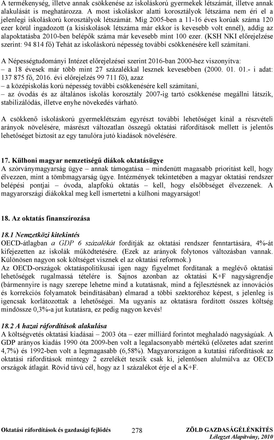 Míg 2005-ben a 11-16 éves korúak száma 120 ezer körül ingadozott (a kisiskolások létszáma már ekkor is kevesebb volt ennél), addig az alapoktatásba 2010-ben belépők száma már kevesebb mint 100 ezer.