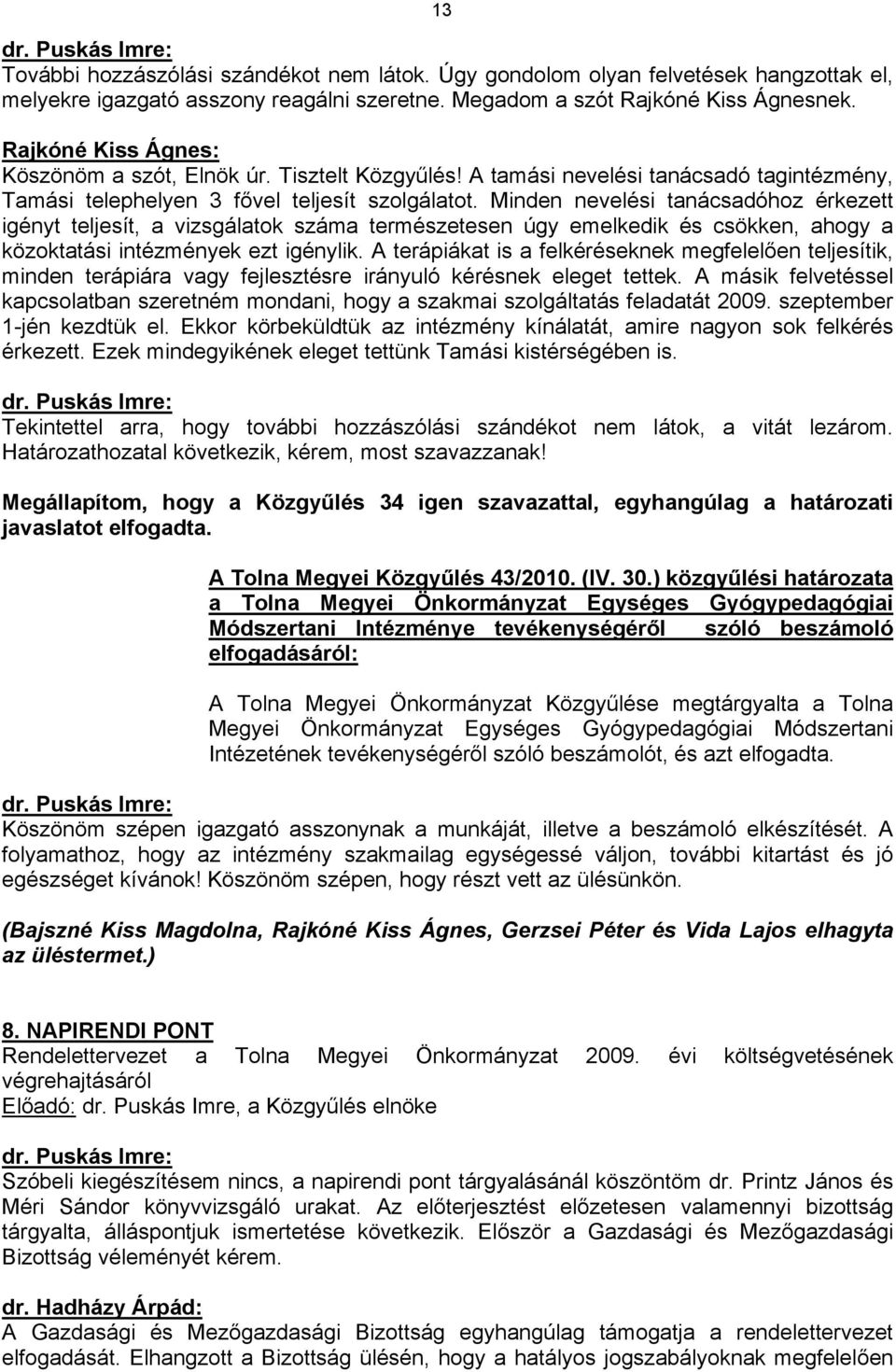 Minden nevelési tanácsadóhoz érkezett igényt teljesít, a vizsgálatok száma természetesen úgy emelkedik és csökken, ahogy a közoktatási intézmények ezt igénylik.