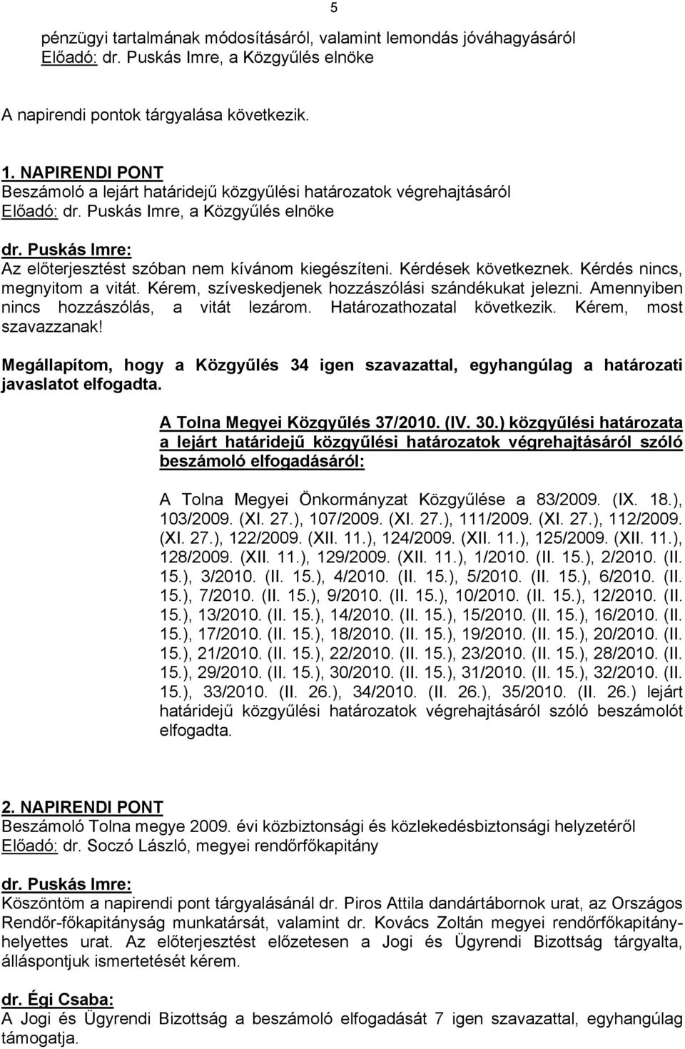 Kérdések következnek. Kérdés nincs, megnyitom a vitát. Kérem, szíveskedjenek hozzászólási szándékukat jelezni. Amennyiben nincs hozzászólás, a vitát lezárom. Határozathozatal következik.