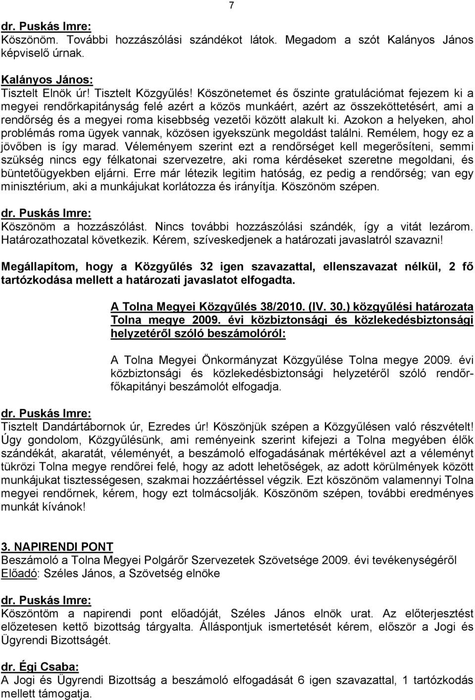 ki. Azokon a helyeken, ahol problémás roma ügyek vannak, közösen igyekszünk megoldást találni. Remélem, hogy ez a jövőben is így marad.