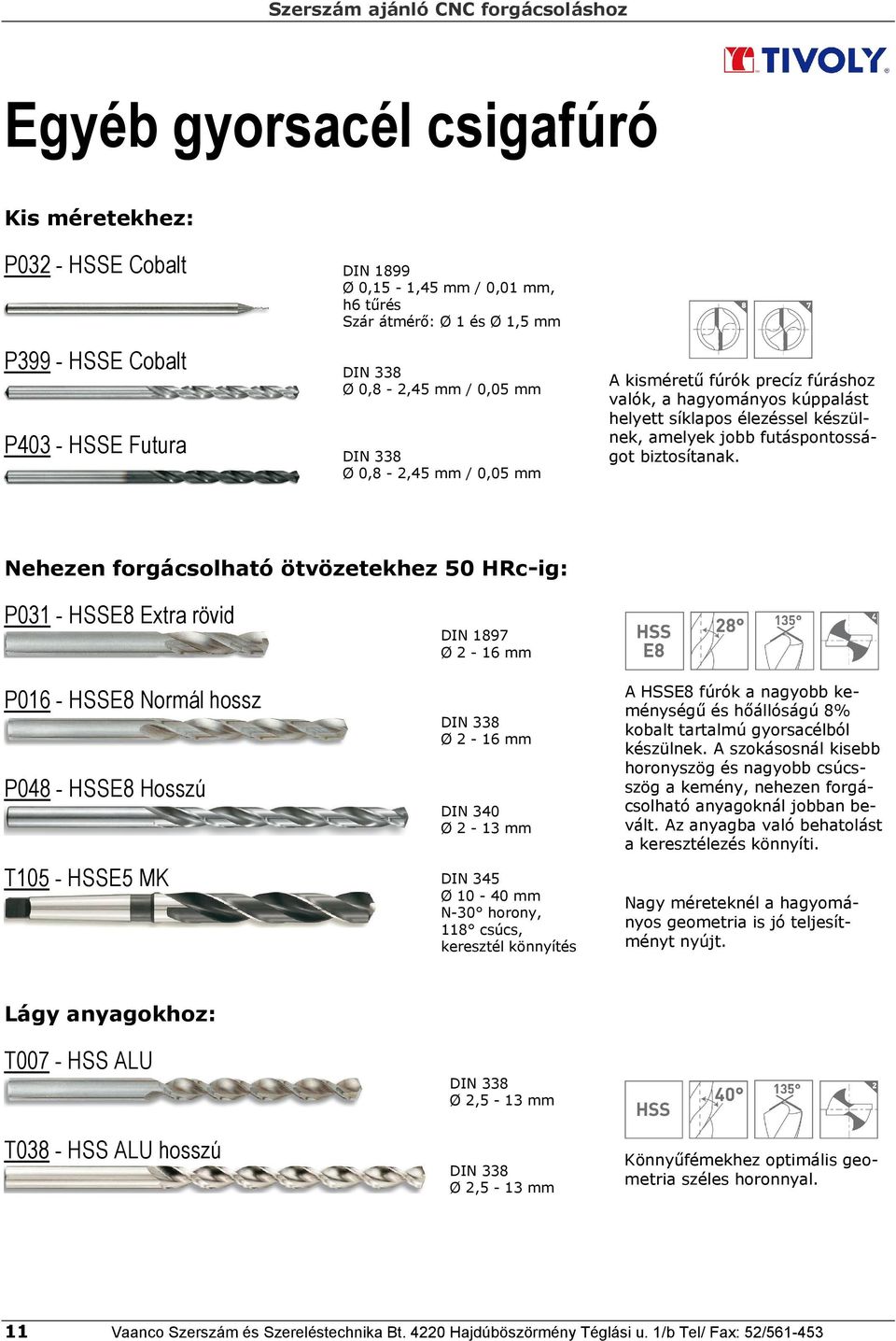 Nehezen forgácsolható ötvözetekhez 5 HRc-ig: P31 - HSSE8 Extra rövid P16 - HSSE8 Normál hossz P48 - HSSE8 Hosszú DIN 1897 Ø 2-16 mm DIN 338 Ø 2-16 mm DIN 34 Ø 2-13 mm A HSSE8 fúrók a nagyobb