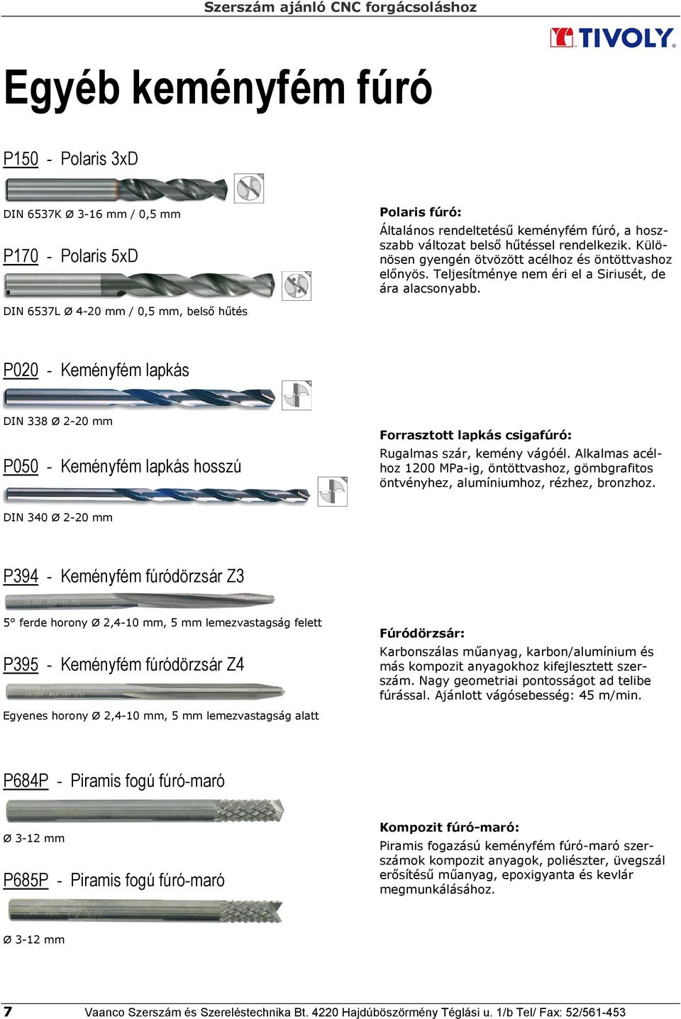 DIN 6537L Ø 4-2 mm /,5 mm, belsı hőtés P2 - Keményfém lapkás DIN 338 Ø 2-2 mm P5 - Keményfém lapkás hosszú Forrasztott lapkás csigafúró: Rugalmas szár, kemény vágóél.
