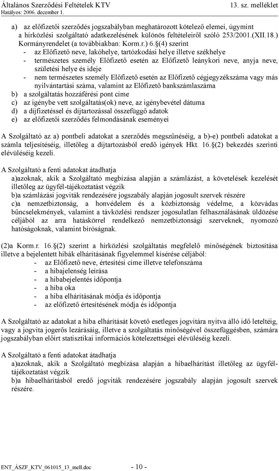 (4) szerint - az Előfizető neve, lakóhelye, tartózkodási helye illetve székhelye - természetes személy Előfizető esetén az Előfizető leánykori neve, anyja neve, születési helye és ideje - nem