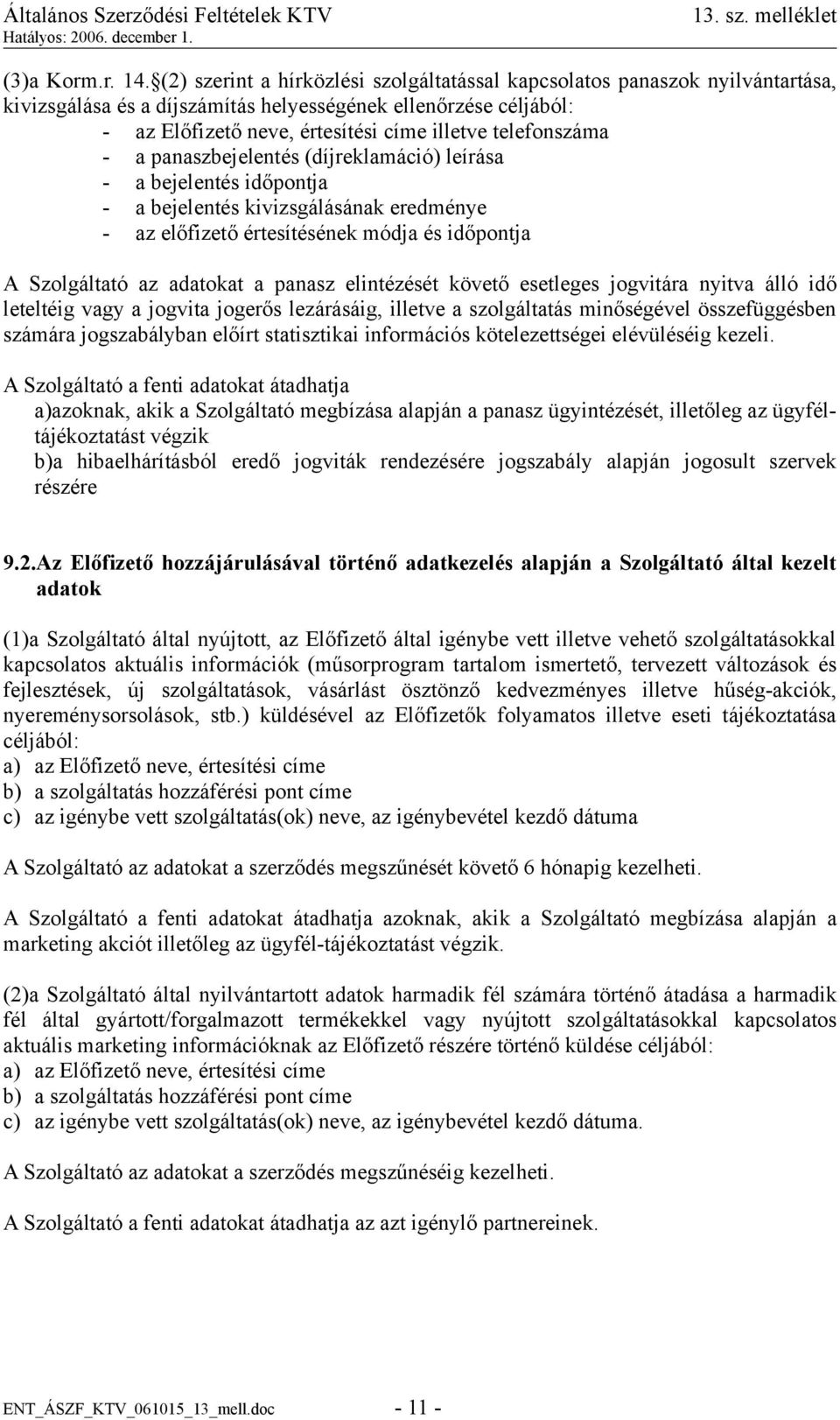 telefonszáma - a panaszbejelentés (díjreklamáció) leírása - a bejelentés időpontja - a bejelentés kivizsgálásának eredménye - az előfizető értesítésének módja és időpontja A Szolgáltató az adatokat a