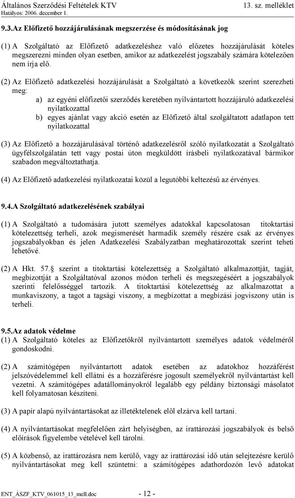 (2) Az Előfizető adatkezelési hozzájárulását a Szolgáltató a következők szerint szerezheti meg: a) az egyéni előfizetői szerződés keretében nyilvántartott hozzájáruló adatkezelési nyilatkozattal b)