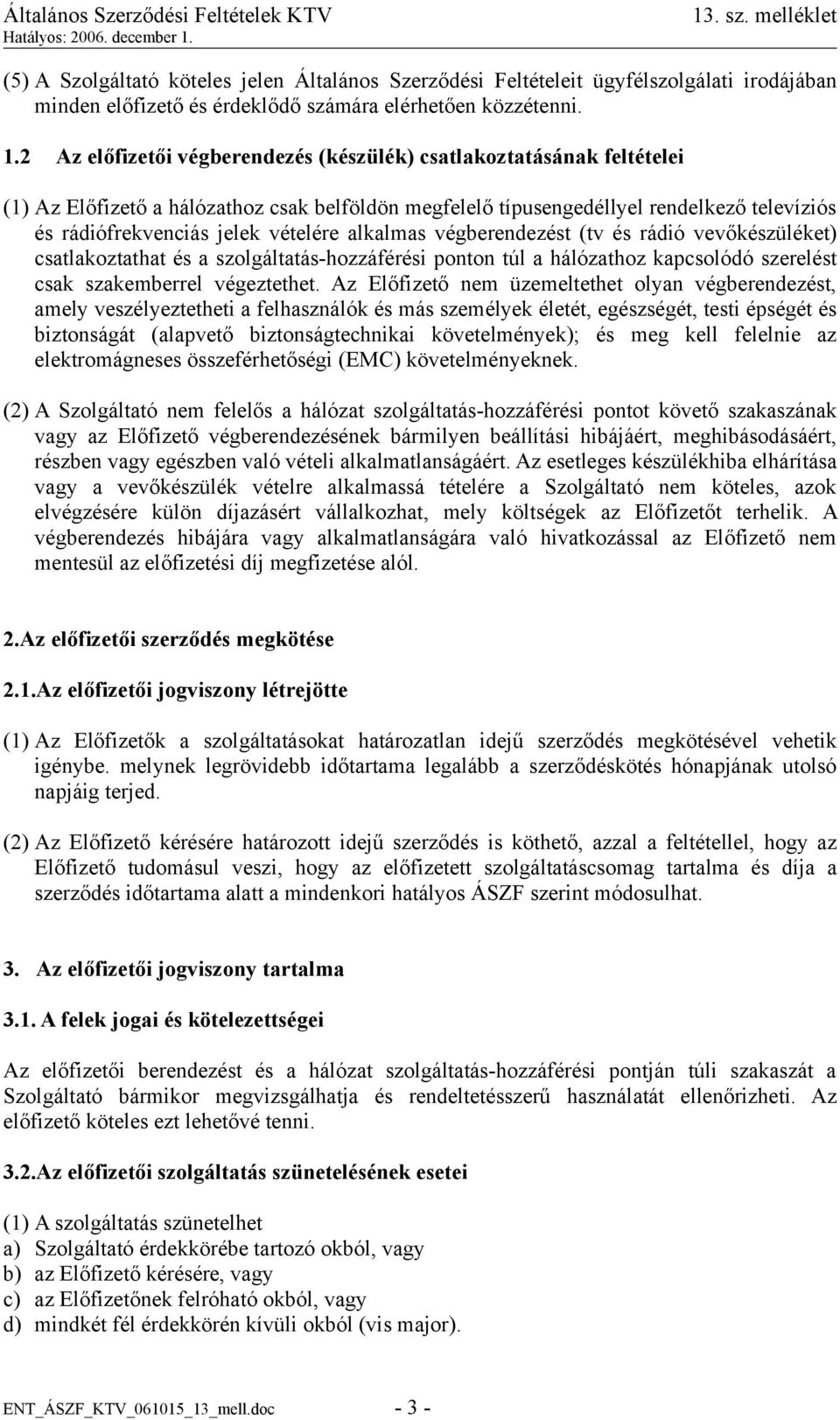 alkalmas végberendezést (tv és rádió vevőkészüléket) csatlakoztathat és a szolgáltatás-hozzáférési ponton túl a hálózathoz kapcsolódó szerelést csak szakemberrel végeztethet.