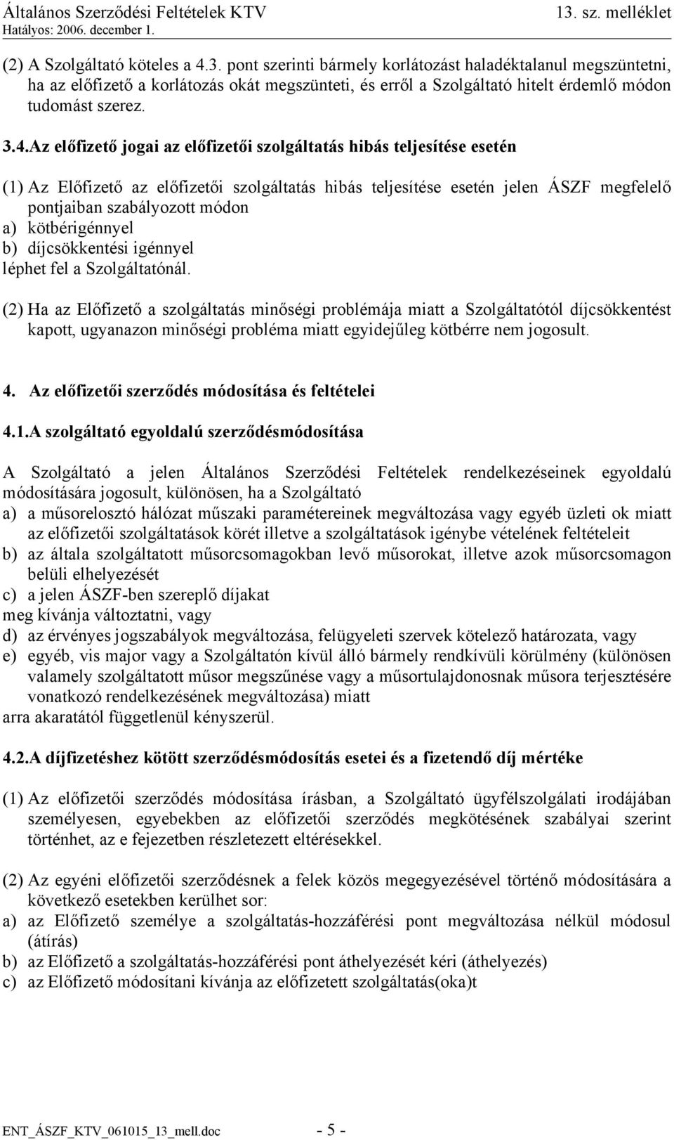 Az előfizető jogai az előfizetői szolgáltatás hibás teljesítése esetén (1) Az Előfizető az előfizetői szolgáltatás hibás teljesítése esetén jelen ÁSZF megfelelő pontjaiban szabályozott módon a)