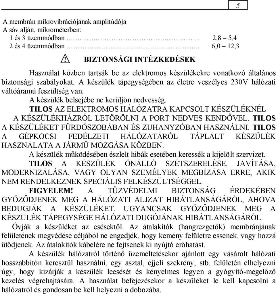 A készülék tápegységében az életre veszélyes 230V hálózati váltóáramú feszültség van. A készülék belsejébe ne kerüljön nedvesség.