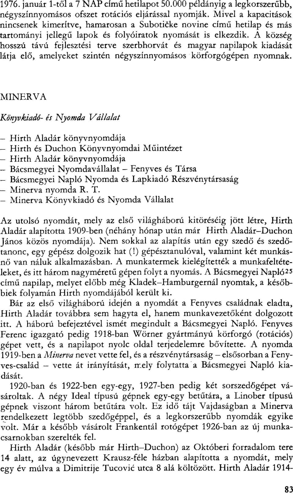 A község hosszú távú fejlesztési terve szerbhorvát és magyar napilapok kiadását látja elő, amelyeket szintén négyszínnyomásos körforgógépen nyomnak.