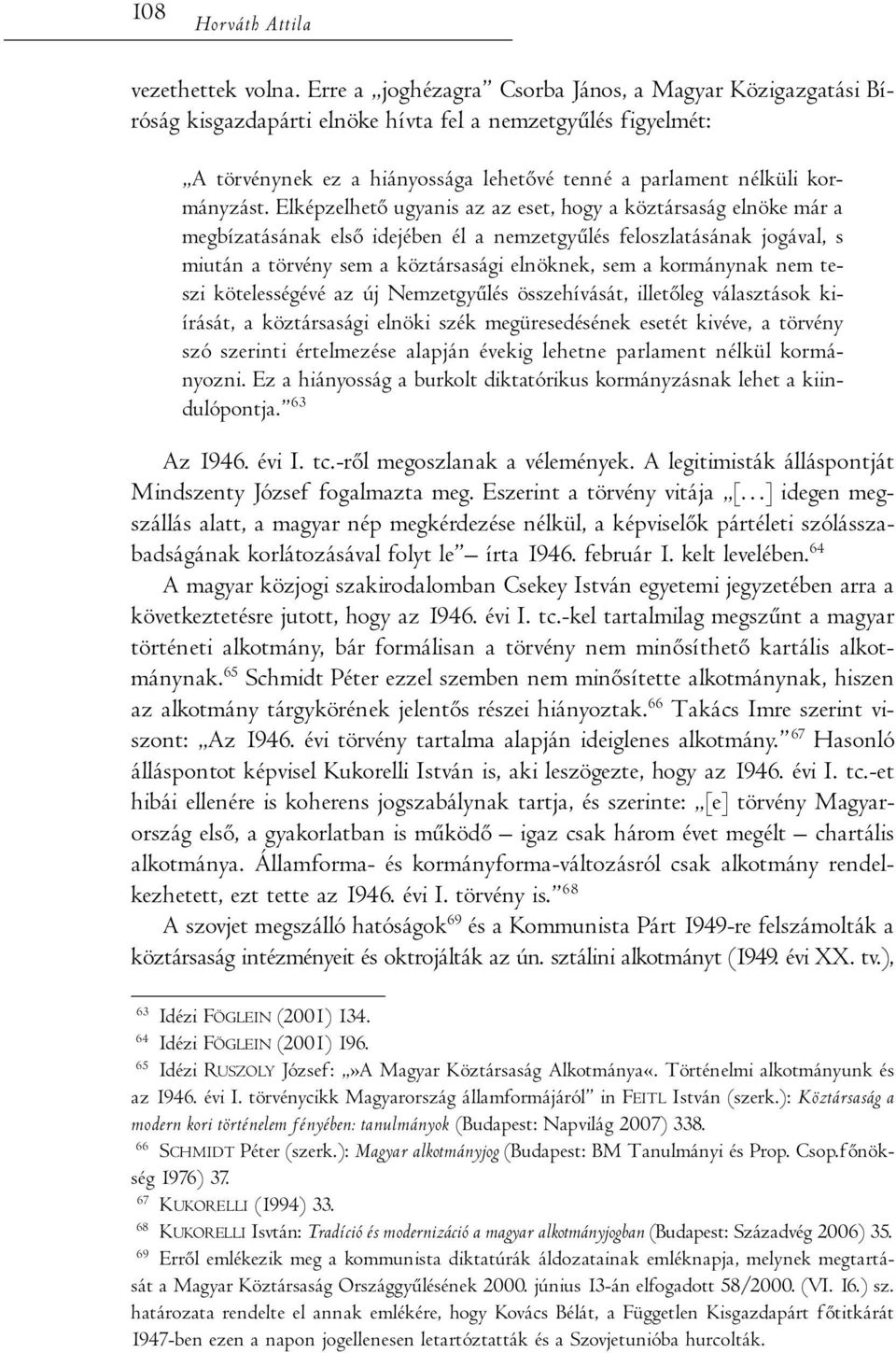 Elképzelhető ugyanis az az eset, hogy a köztársaság elnöke már a megbízatásának első idejében él a nemzetgyűlés feloszlatásának jogával, s miután a törvény sem a köztársasági elnöknek, sem a