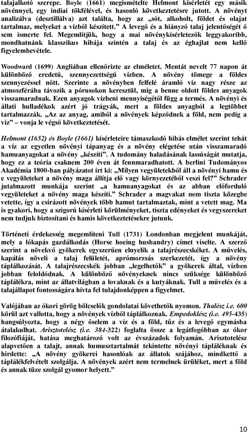 Megemlítjük, hogy a mai növénykísérletezők leggyakoribb, mondhatnánk klasszikus hibája szintén a talaj és az éghajlat nem kellő figyelembevétele. Woodward (1699) Angliában ellenőrizte az elméletet.