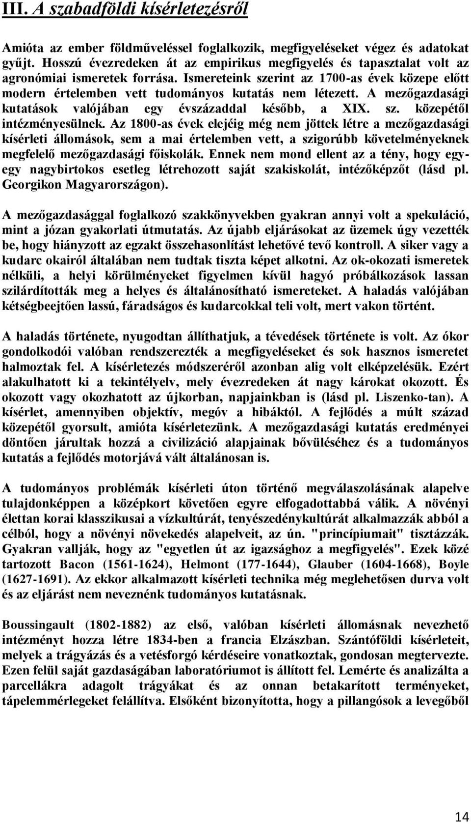 Ismereteink szerint az 1700-as évek közepe előtt modern értelemben vett tudományos kutatás nem létezett. A mezőgazdasági kutatások valójában egy évszázaddal később, a XIX. sz. közepétől intézményesülnek.