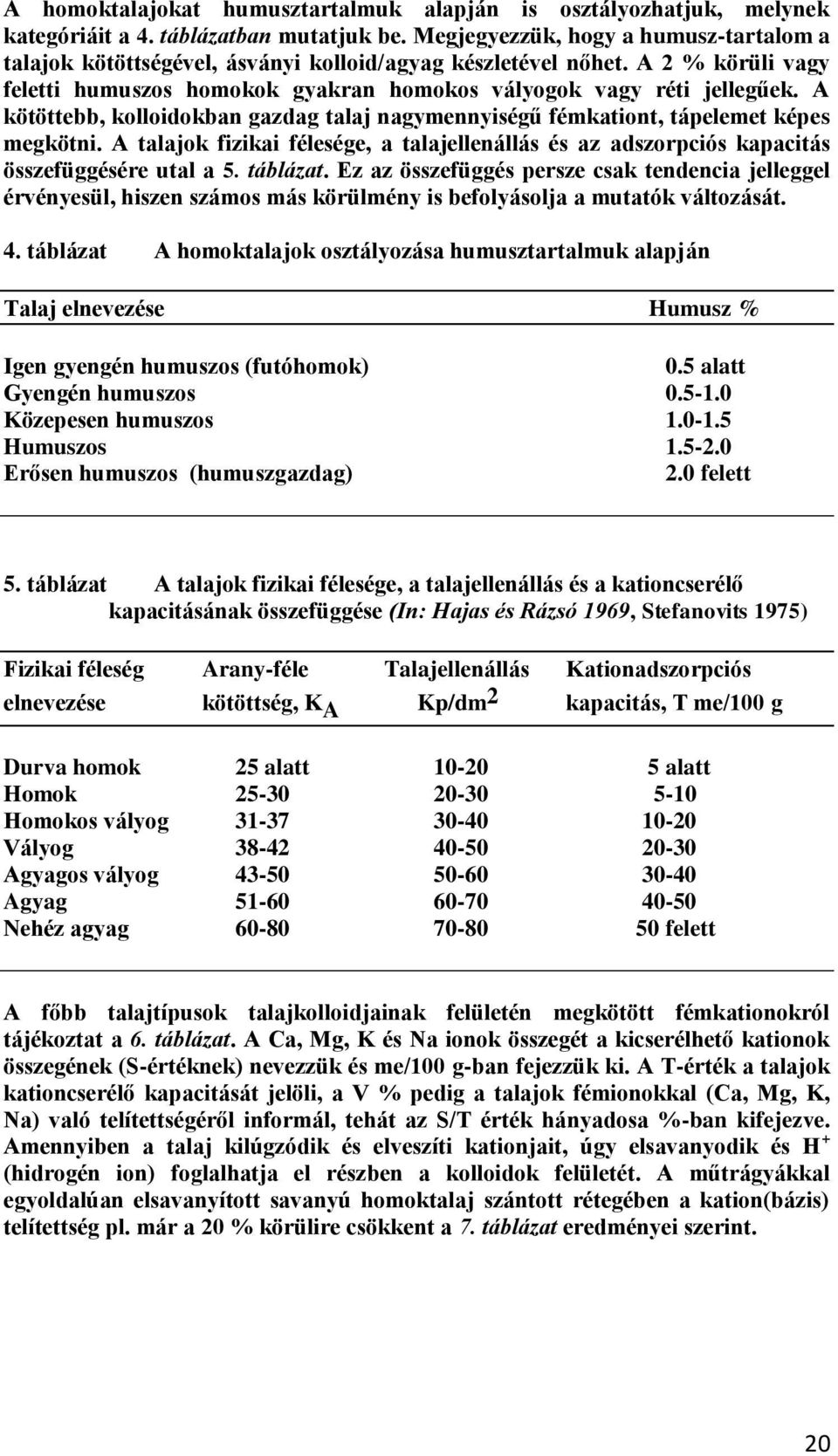 A kötöttebb, kolloidokban gazdag talaj nagymennyiségű fémkationt, tápelemet képes megkötni. A talajok fizikai félesége, a talajellenállás és az adszorpciós kapacitás összefüggésére utal a 5. táblázat.