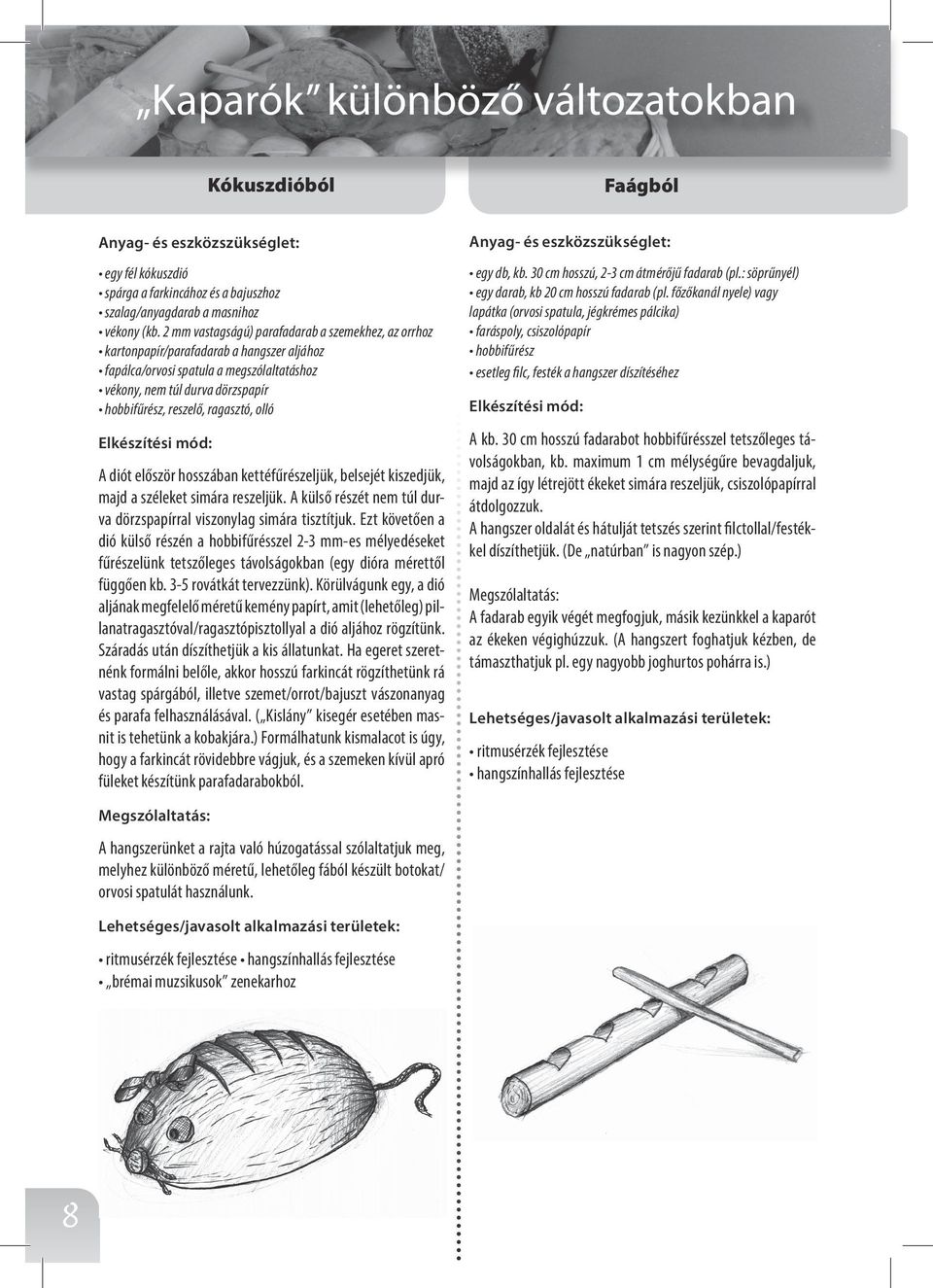 ragasztó, olló A diót először hosszában kettéfűrészeljük, belsejét kiszedjük, majd a széleket simára reszeljük. A külső részét nem túl durva dörzspapírral viszonylag simára tisztítjuk.