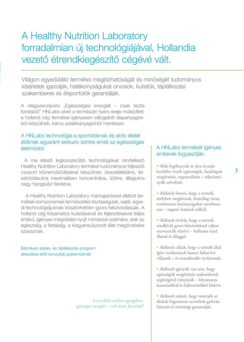 A világszenzációs Egészséges energiát csak tiszta forrásból HNLabs elvet a természet nyers ereje működteti: a holland cég termékei igényesen válogatott alapanyagokból készülnek, káros