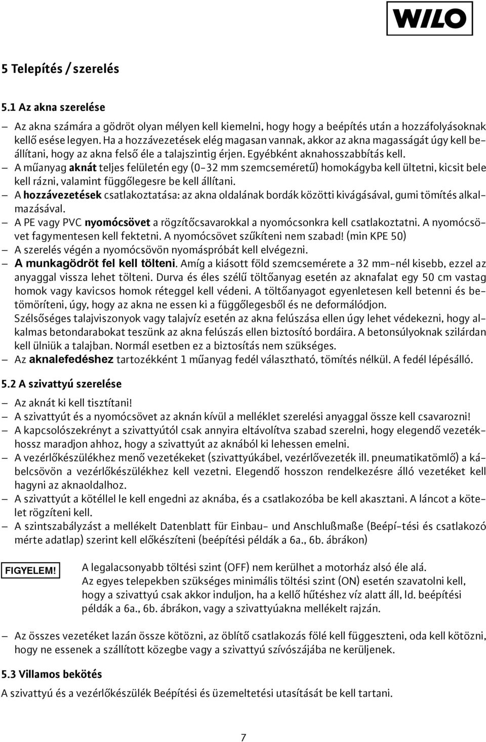 A műanyag aknát teljes felületén egy (0-32 mm szemcseméretű) homokágyba kell ültetni, kicsit bele kell rázni, valamint függőlegesre be kell állítani.