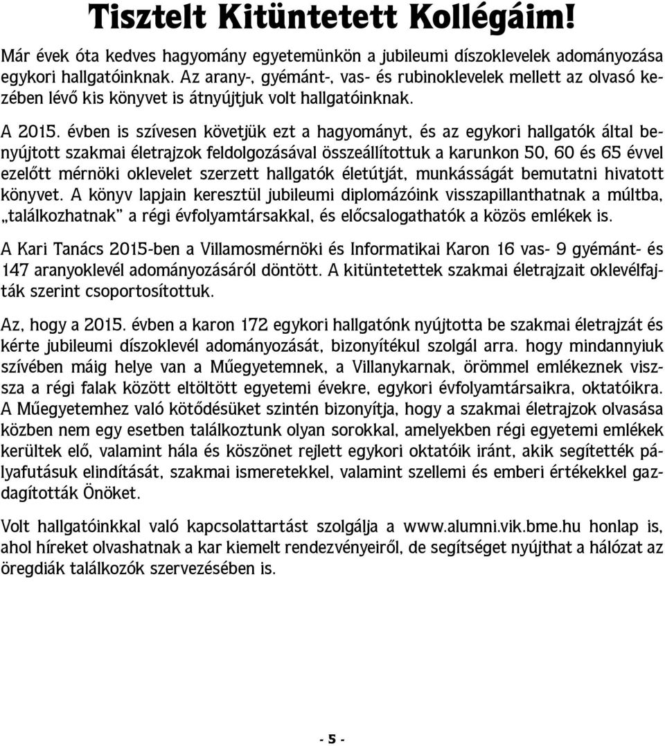 évben is szívesen követjük ezt a hagyományt, és az egykori hallgatók által benyújtott szakmai életrajzok feldolgozásával összeállítottuk a karunkon 50, 60 és 65 évvel ezelőtt mérnöki oklevelet