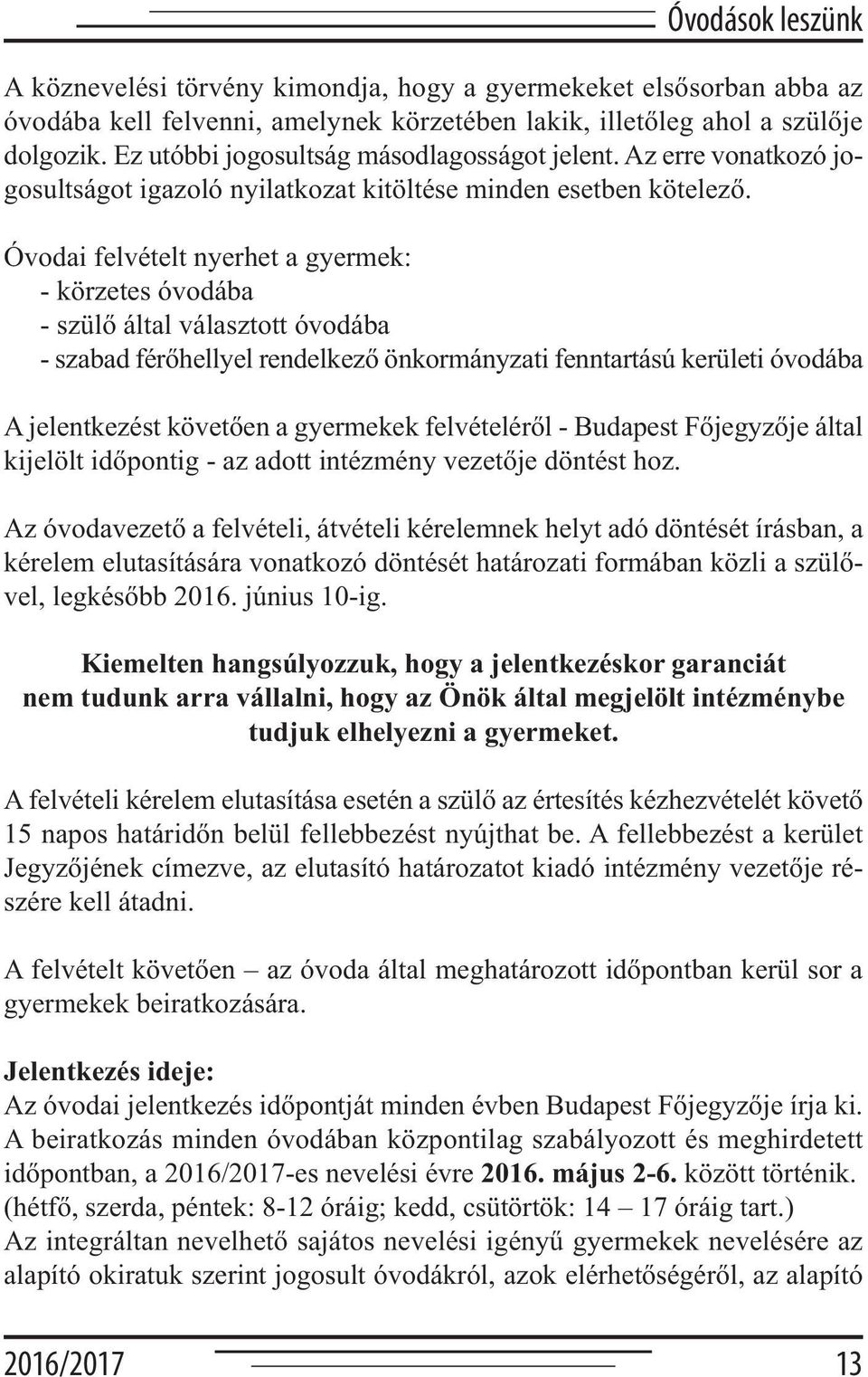 Óvodai felvételt nyerhet a gyermek: - körzetes óvodába - szülő által választott óvodába - szabad férőhellyel rendelkező önkormányzati fenntartású kerületi óvodába A jelentkezést követően a gyermekek