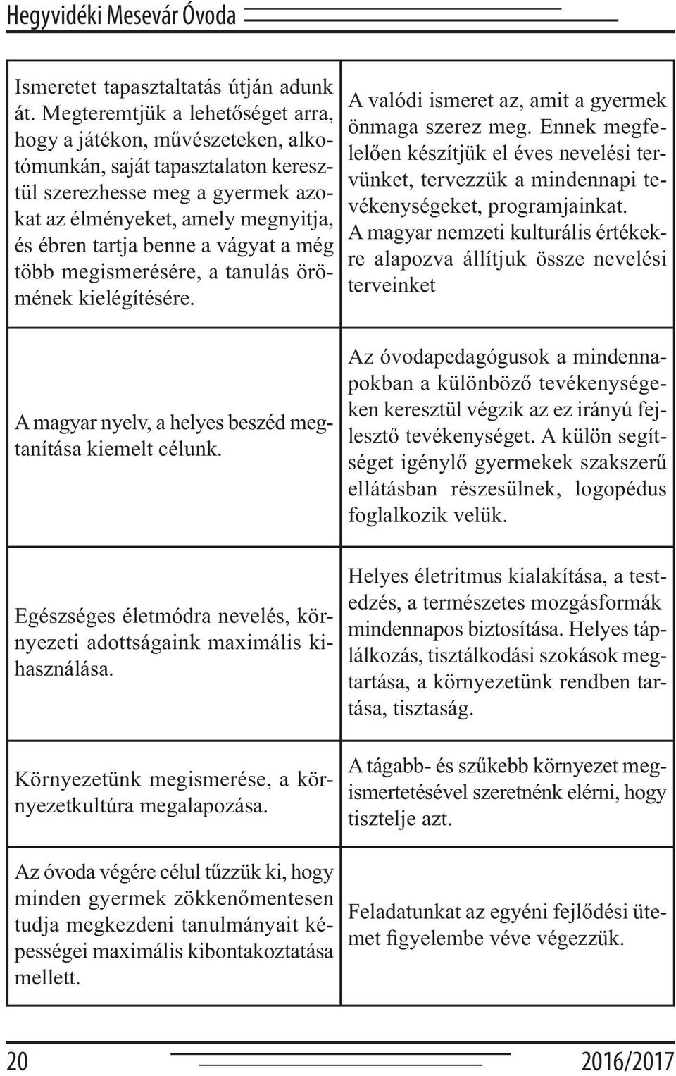 vágyat a még több megismerésére, a tanulás örömének kielégítésére. A valódi ismeret az, amit a gyermek önmaga szerez meg.