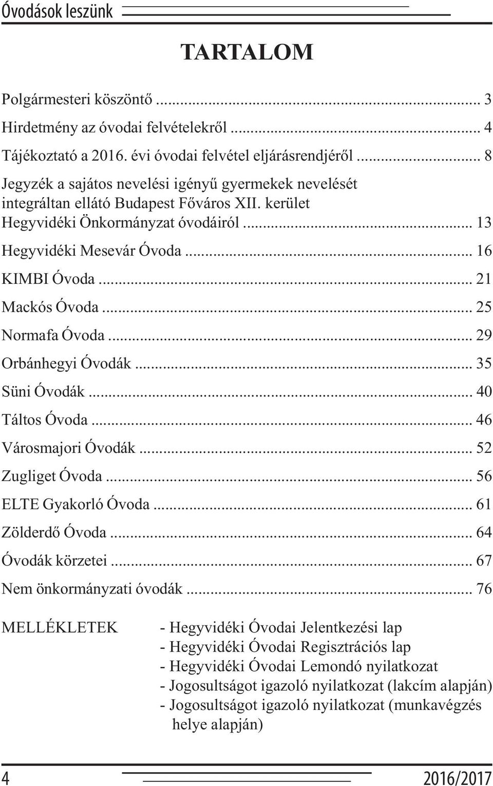 .. 21 Mackós Óvoda... 25 Normafa Óvoda... 29 Orbánhegyi Óvodák... 35 Süni Óvodák... 40 Táltos Óvoda... 46 Városmajori Óvodák... 52 Zugliget Óvoda... 56 ELTE Gyakorló Óvoda... 61 Zölderdő Óvoda.