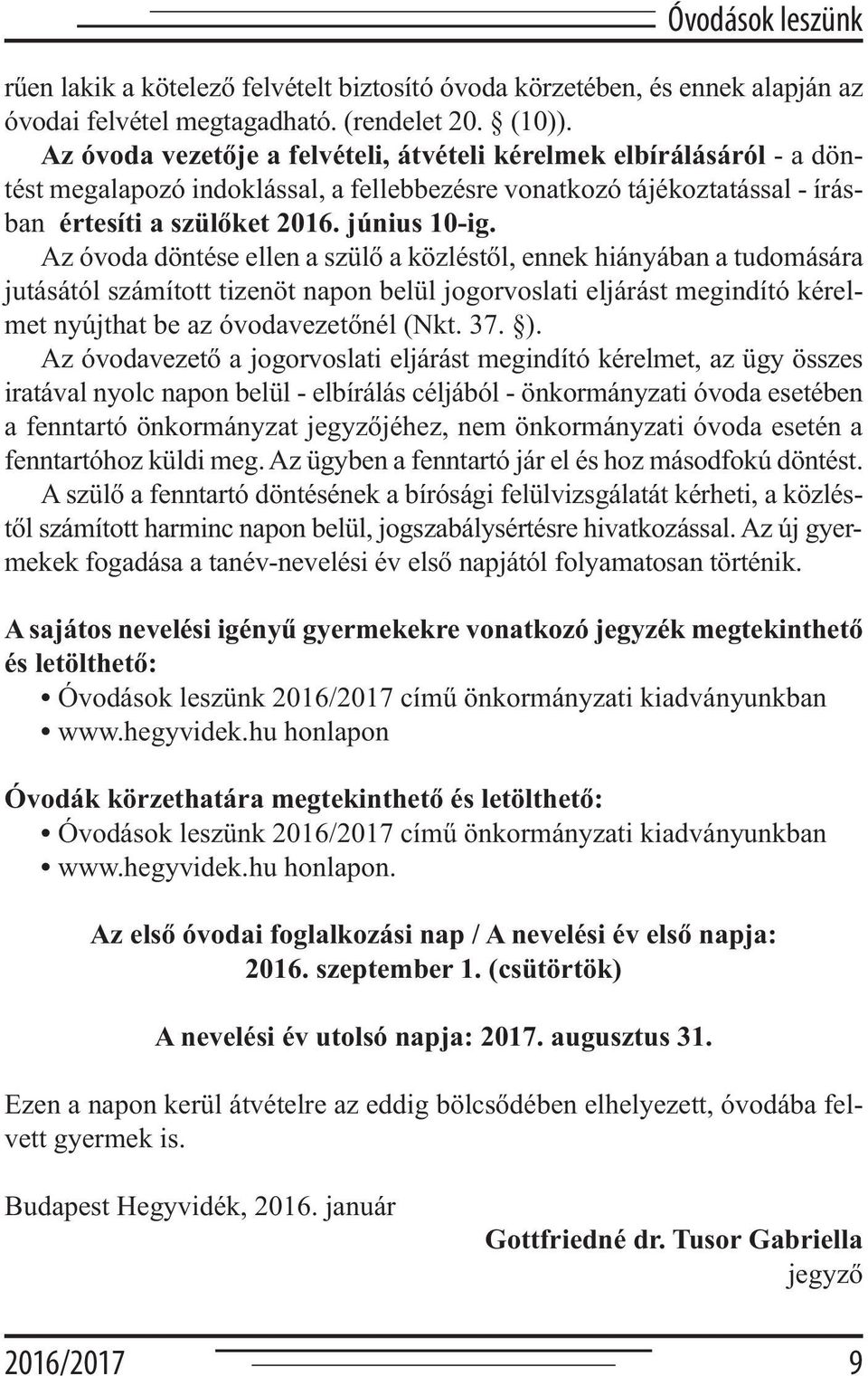 Az óvoda döntése ellen a szülő a közléstől, ennek hiányában a tudomására jutásától számított tizenöt napon belül jogorvoslati eljárást megindító kérelmet nyújthat be az óvodavezetőnél (Nkt. 37. ).