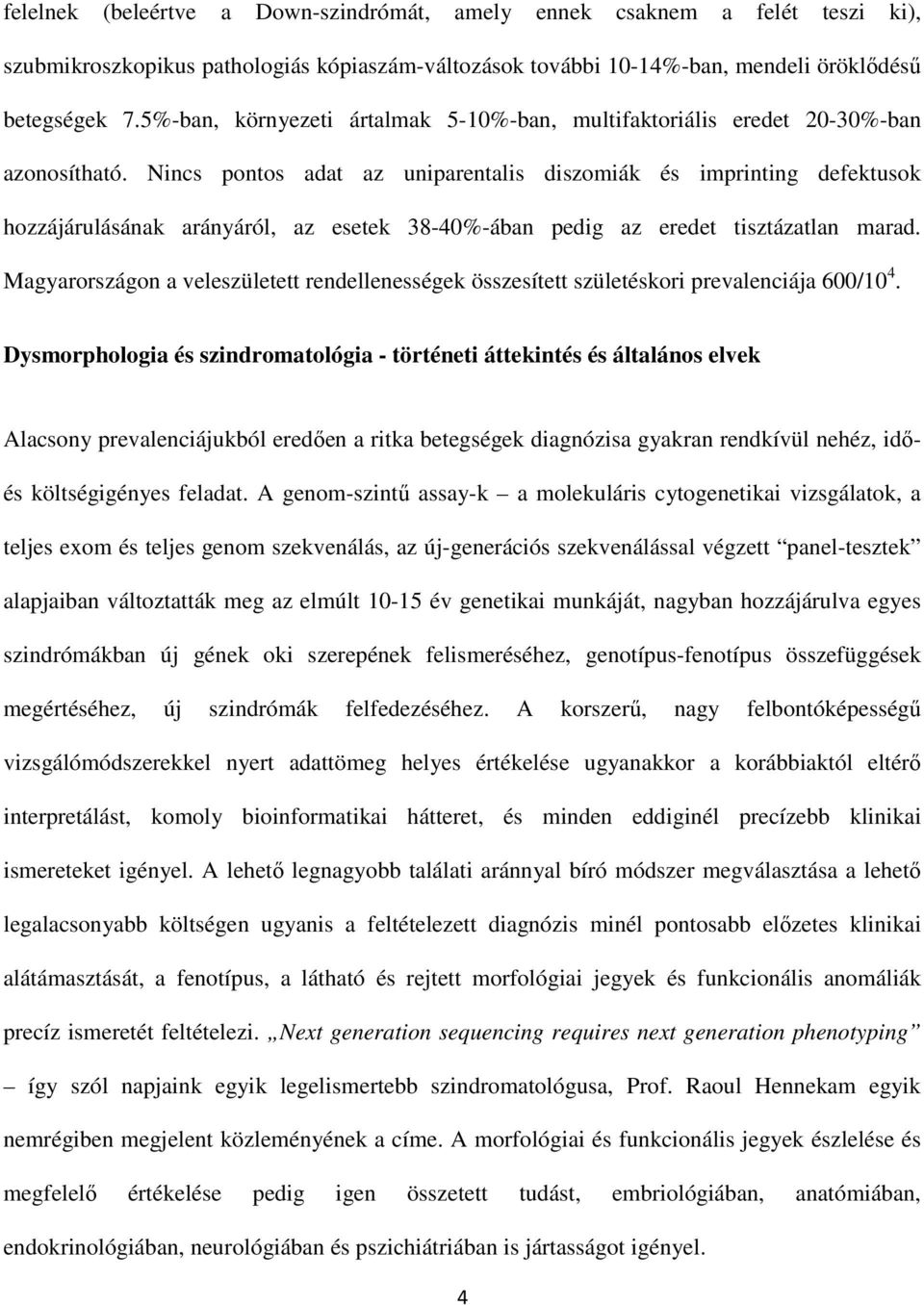 Nincs pontos adat az uniparentalis diszomiák és imprinting defektusok hozzájárulásának arányáról, az esetek 38-40%-ában pedig az eredet tisztázatlan marad.