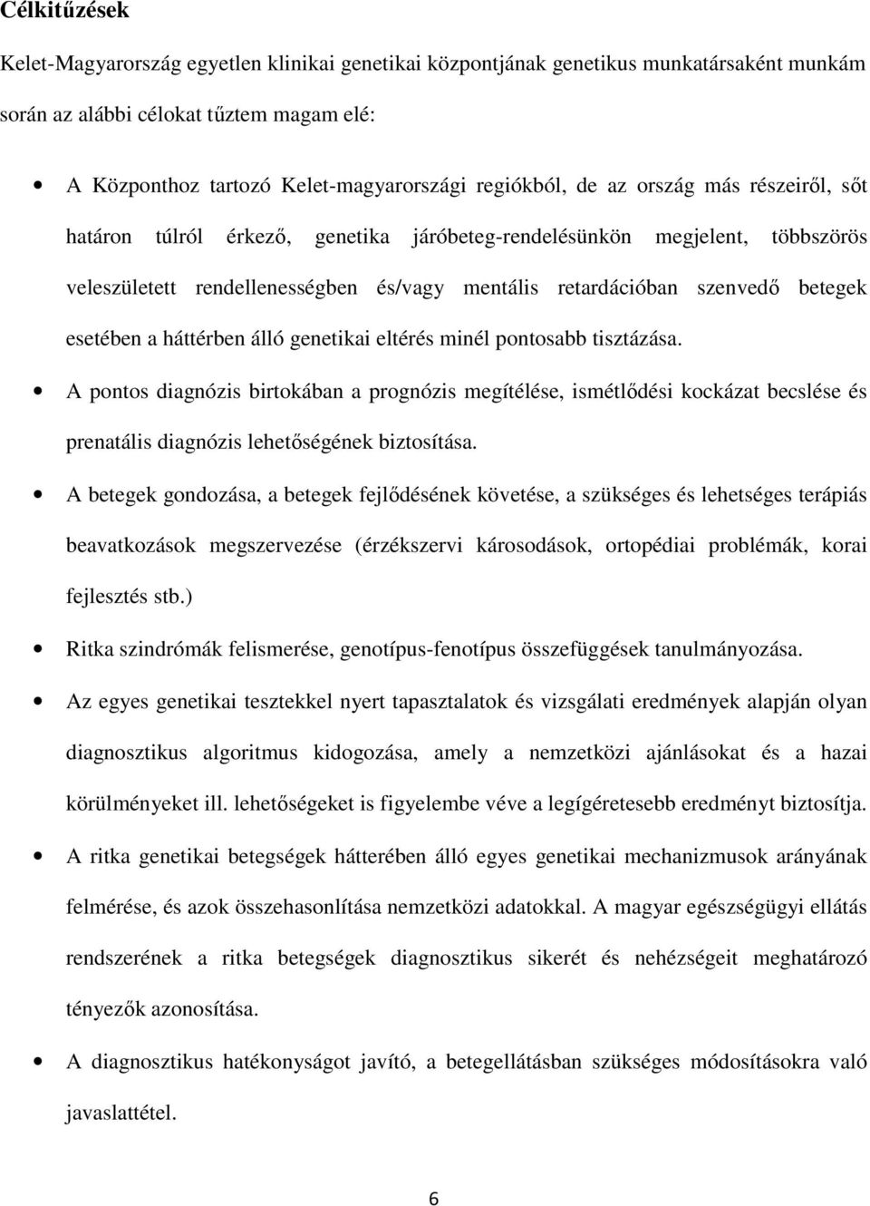 a háttérben álló genetikai eltérés minél pontosabb tisztázása. A pontos diagnózis birtokában a prognózis megítélése, ismétlődési kockázat becslése és prenatális diagnózis lehetőségének biztosítása.