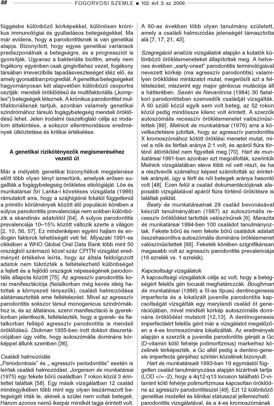 Ugyanaz a bakteriális biofilm, amely nem fogékony egyénben csak gingivitishez vezet, fogékony társában irreverzibilis tapadásveszteséget idéz elő, és amely gyorsabban progrediál.