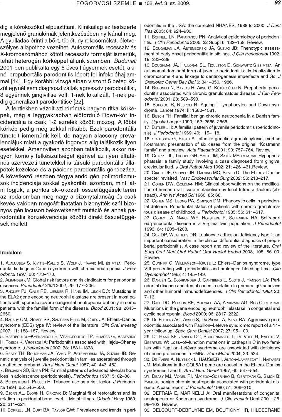 Autoszomális recesszív és X-kromoszómához kötött recesszív formáját ismerjük, tehát heterogén kórképpel állunk szemben.