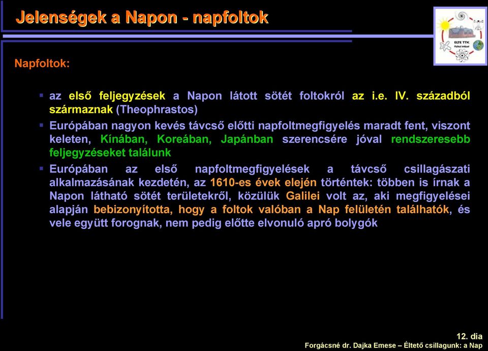 rendszeresebb feljegyzéseket találunk Európában az első napfoltmegfigyelések a távcső csillagászati alkalmazásának kezdetén, az 1610-es évek elején történtek: többen is