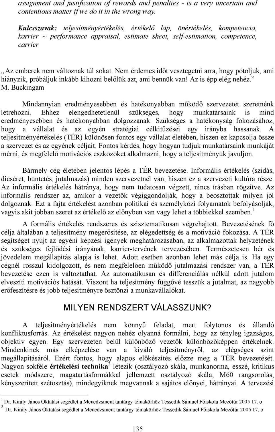 Nem érdemes időt vesztegetni arra, hogy pótoljuk, ami hiányzik, próbáljuk inkább kihozni belőlük azt, ami bennük van! Az is épp elég nehéz. M.