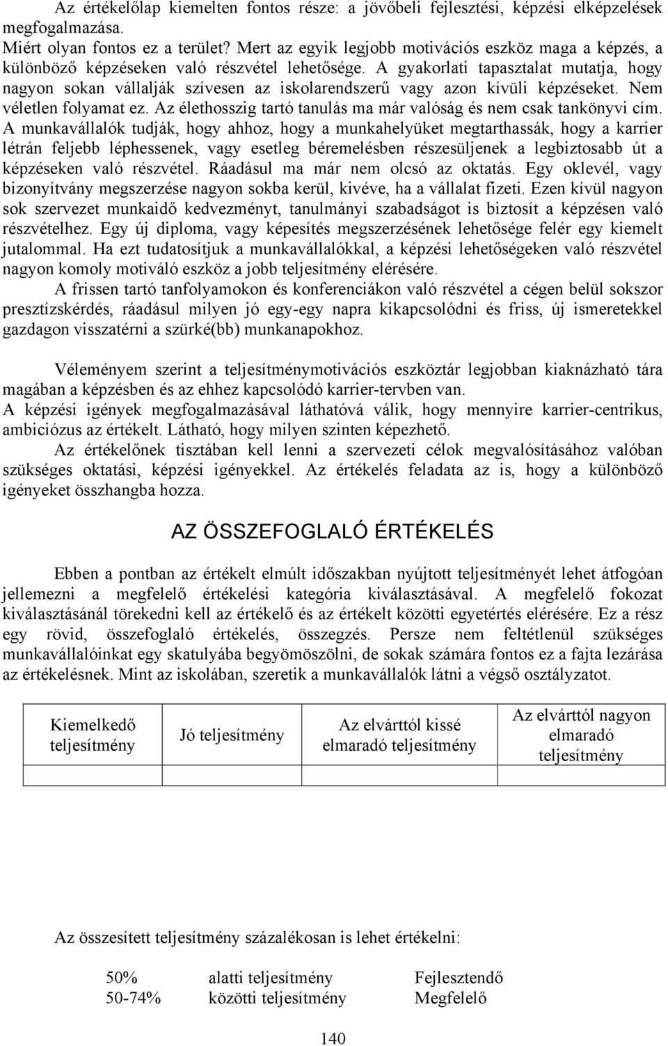 A gyakorlati tapasztalat mutatja, hogy nagyon sokan vállalják szívesen az iskolarendszerű vagy azon kívüli képzéseket. Nem véletlen folyamat ez.