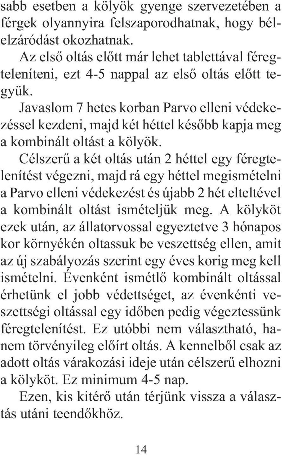 Javaslom 7 hetes korban Parvo elleni védekezéssel kezdeni, majd két héttel késõbb kapja meg a kombinált oltást a kölyök.