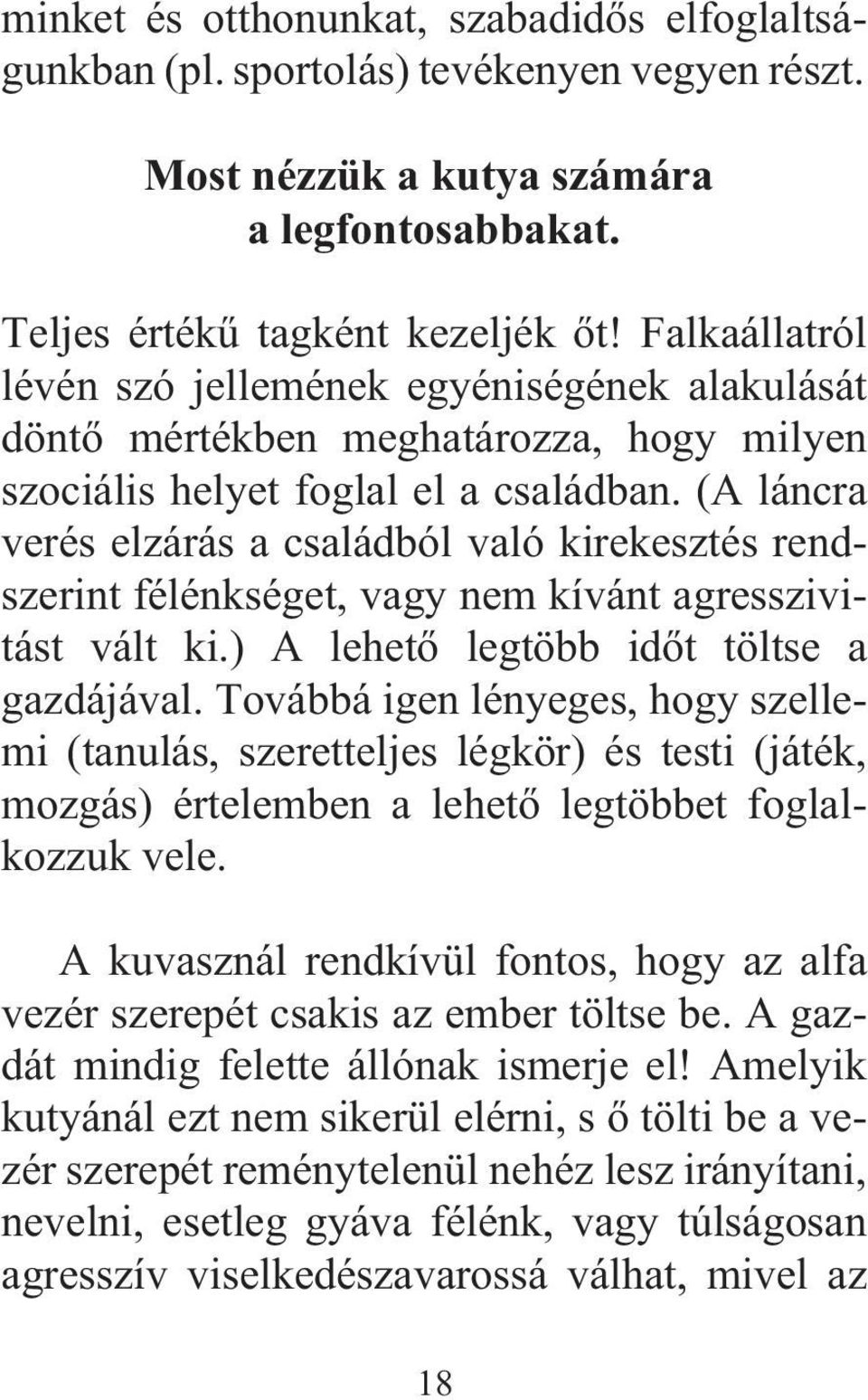 (A láncra verés elzárás a családból való kirekesztés rendszerint félénkséget, vagy nem kívánt agresszivitást vált ki.) A lehetõ legtöbb idõt töltse a gazdájával.