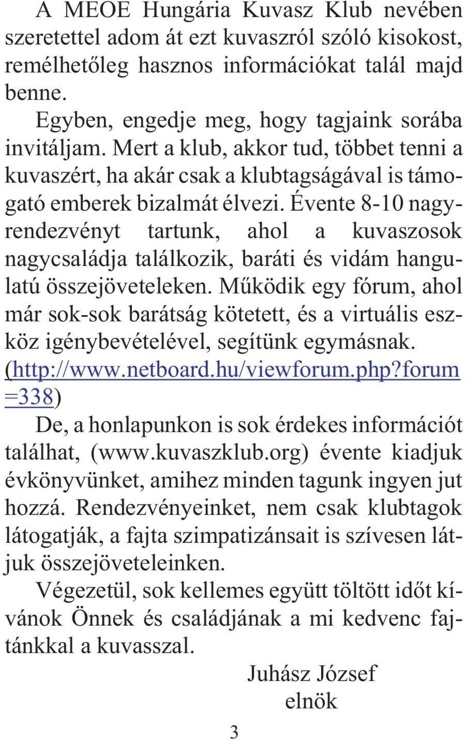 Évente 8-10 nagyrendezvényt tartunk, ahol a kuvaszosok nagycsaládja találkozik, baráti és vidám hangulatú összejöveteleken.